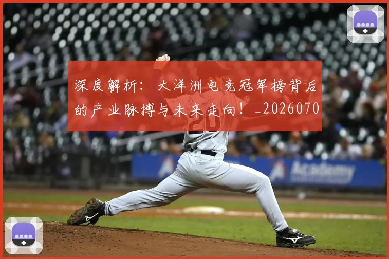 深度解析:大洋洲电竞冠军榜背后的产业脉搏与未来走向!_20260707154607