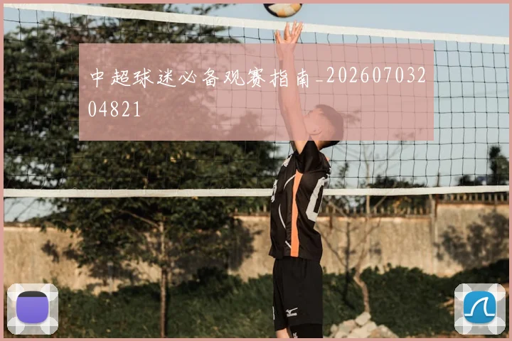 中超球迷必备观赛指南_20260703204821