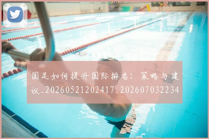 国足如何提升国际排名:策略与建议_20260521202417_20260703223424_20260719163004