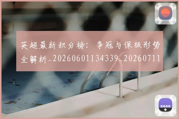 英超最新积分榜：争冠与保级形势全解析_20260601134339_20260711201438_20260803145339
