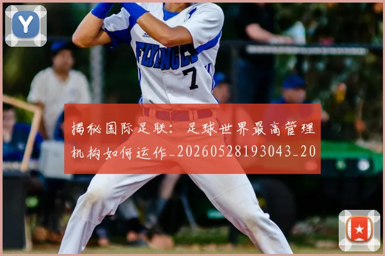 揭秘国际足联:足球世界最高管理机构如何运作_20260528193043_20260723184139