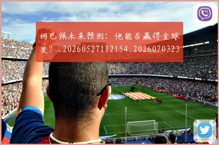 姆巴佩未来预测:他能否赢得金球奖?_20260527112154_20260703231829_20260720185930