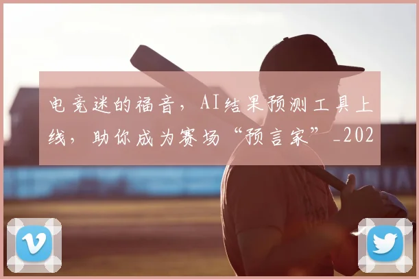 电竞迷的福音,AI结果预测工具上线,助你成为赛场“预言家”_20260708193715_20260802162910