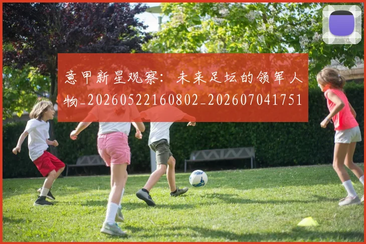 意甲新星观察：未来足坛的领军人物_20260522160802_20260704175104_20260723175500
