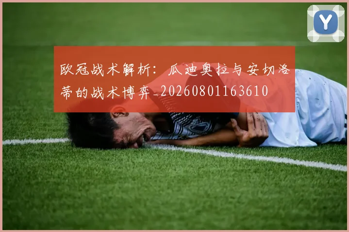 欧冠战术解析:瓜迪奥拉与安切洛蒂的战术博弈_20260801163610