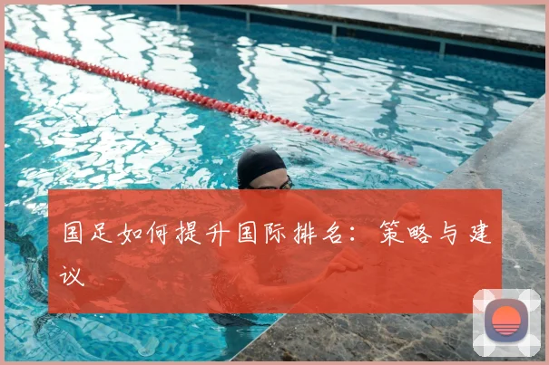 国足如何提升国际排名:策略与建议