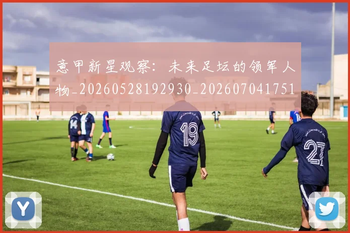 意甲新星观察:未来足坛的领军人物_20260528192930_20260704175106