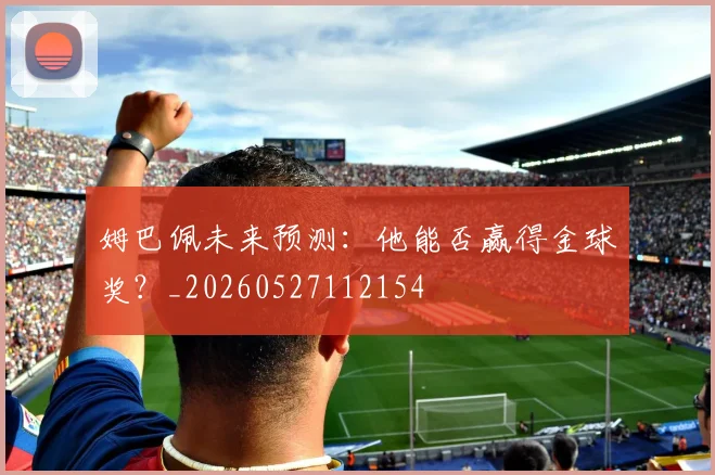 姆巴佩未来预测:他能否赢得金球奖?_20260527112154