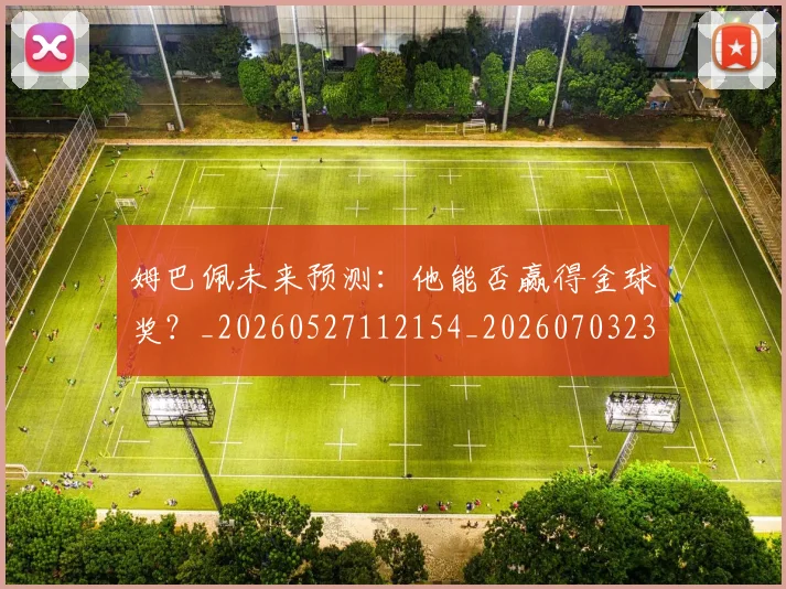 姆巴佩未来预测：他能否赢得金球奖？_20260527112154_20260703231829_20260720185930