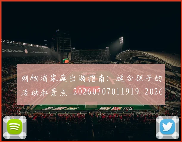 利物浦家庭出游指南:适合孩子的活动和景点_20260707011919_20260718010222