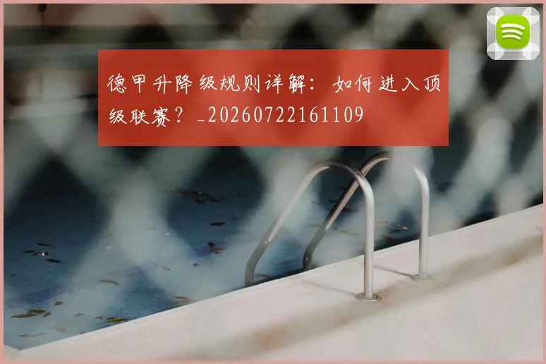 德甲升降级规则详解：如何进入顶级联赛？_20260722161109