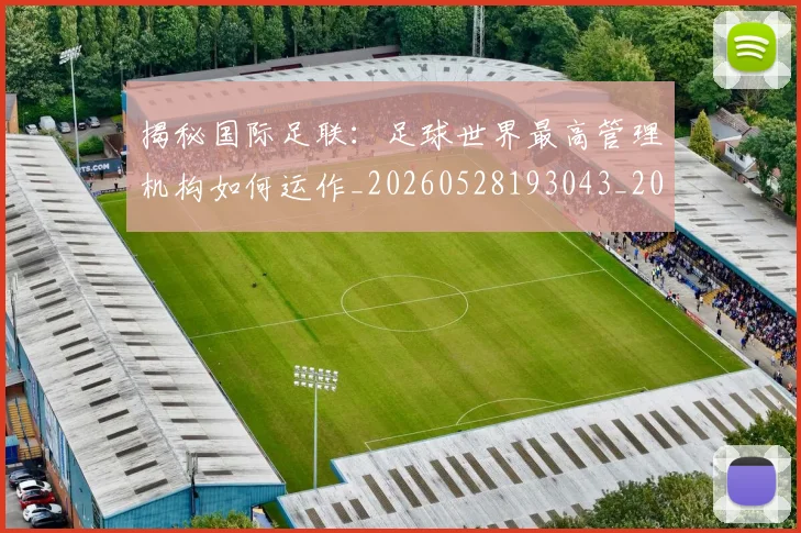 揭秘国际足联：足球世界最高管理机构如何运作_20260528193043_20260707015801