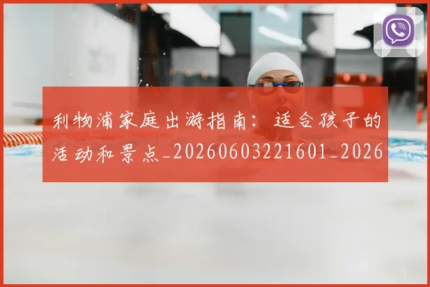 利物浦家庭出游指南：适合孩子的活动和景点_20260603221601_20260718010220