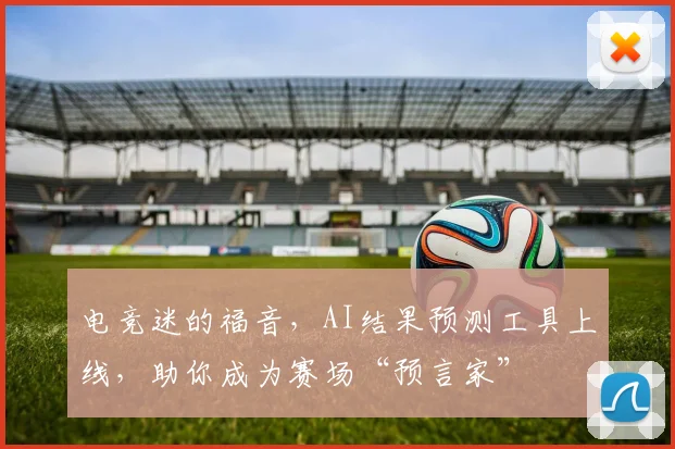 电竞迷的福音，AI结果预测工具上线，助你成为赛场“预言家”